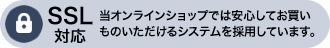 SSL対応／当オンラインショップでは安心してお買いものいただけるシステムを採用しています。